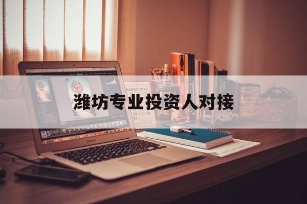 张掖市潍坊专业投资人对接(潍坊专业投资人对接中心)