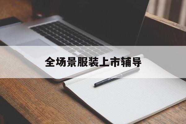 张掖市全场景服装上市辅导(服装怎么样打造场景化)