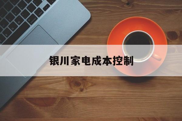 张掖市银川家电成本控制(家电企业成本控制论文)
