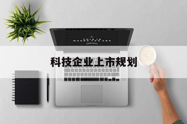 张掖市科技企业上市规划(大型科技企业 上市)