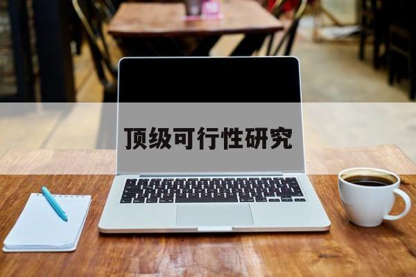 张掖市顶级可行性研究(可行性研究分为哪几个阶段)