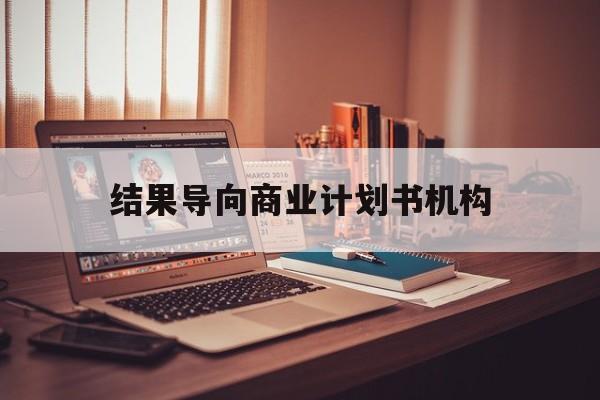 张掖市结果导向商业计划书机构(从商业计划书到上市后管理)