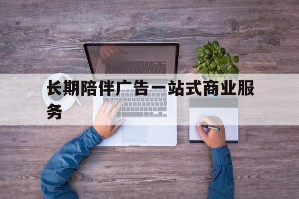 张掖市长期陪伴广告一站式商业服务的简单介绍